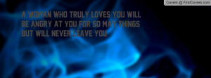 WOMAN WHO TRULY LOVES YOU WILL BE ANGRY AT YOU FOR SO MAY THINGS BUT ...