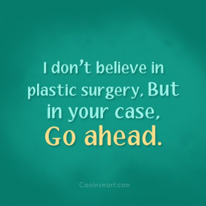 Sarcastic Quote: I don’t believe in plastic surgery, But...