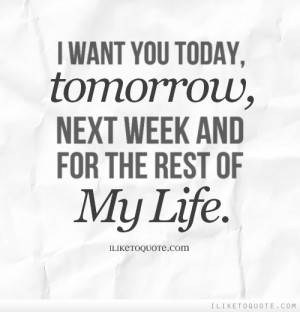 Want You Today, Tomorrow, Next Week And For The Rest Of My Life.