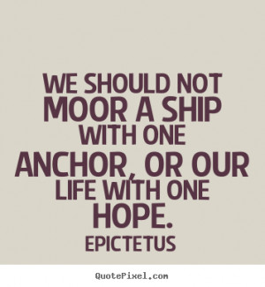 Life sayings - We should not moor a ship with one anchor, or our life ...
