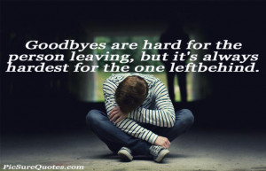 ... the person leaving, but it’s always hardest for the one left behind