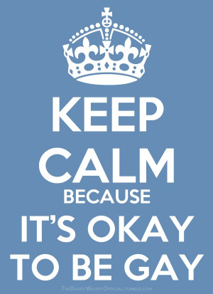 Keep calm. Because it's okay to be gay.