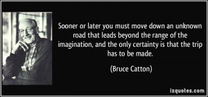 Sooner or later you must move down an unknown road that leads beyond ...