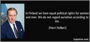 In Finland we have equal political rights for women and men. We do not ...