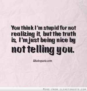 you-think-im-stupid-for-not-realizing-it-but-the-truth-is-im-just ...