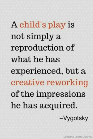 Childs play is creative reworking of experiences - Vygotsky