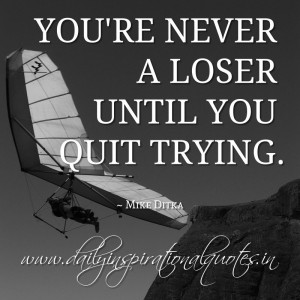 ... loser until you quit trying. ~ Mike Ditka ( Motivational Quotes