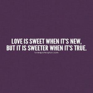 ... Love is sweet when it’s new, but it is sweeter when it’s true