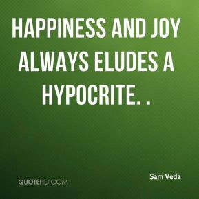 Sam Veda - Happiness and joy always eludes a hypocrite. .