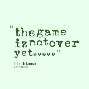 Quotes Picture: the game iz not over yet