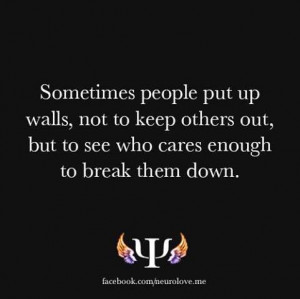 Sometimes people put up walls, not to keep others out, but to see who ...