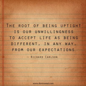 The root of being uptight is our unwillingness to accept lift as being ...