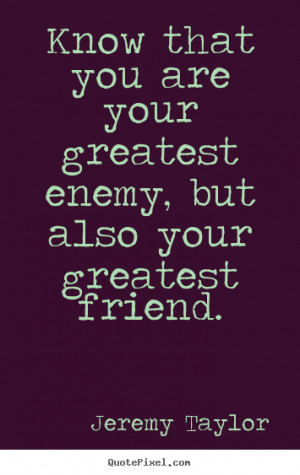 ... quotes - Know that you are your greatest enemy, but.. - Love quotes