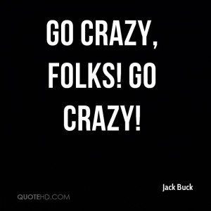 Go crazy, folks! Go crazy!
