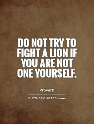 ... /do-not-try-to-fight-a-lion-if-you-are-not-one-yourself-quote-1.jpg