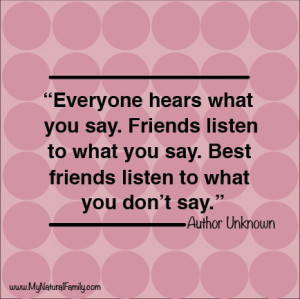 ... Friends listen to what you say. Best friends listen to what you don't