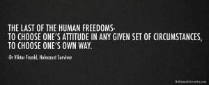 The last of the human freedoms is to choose one’s attitudes.