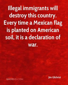 Illegal immigrants will destroy this country. Every time a Mexican ...
