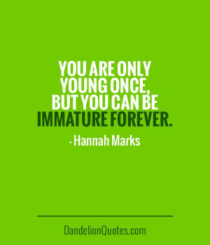 you are only young once but you can be immature forever hannah marks ...