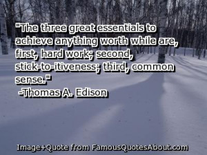 ... , first, hard work; second, stick-to-itiveness; third, common sense
