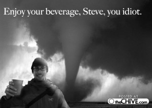 Enjoy The Tornado Steve You...