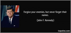 Forgive your enemies, but never forget their names. - John F. Kennedy