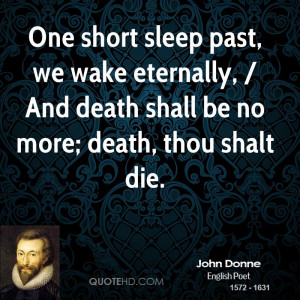 One short sleep past, we wake eternally, / And death shall be no more ...