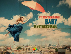 ve been through it all, baby, I'm mother courage.