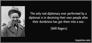 The only real diplomacy ever performed by a diplomat is in deceiving ...