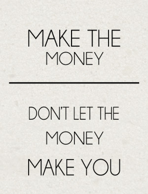 Make The Money Don’t Let The Money Make You - Money Quote