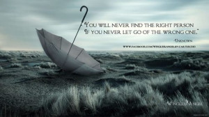You will never find the right person if you never let go of the wrong ...