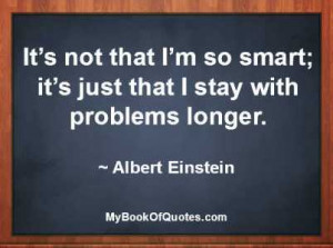 It’s not that I’m so smart; it’s just that I stay with problems ...