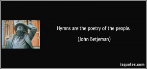 Hymns are the poetry of the people. - John Betjeman
