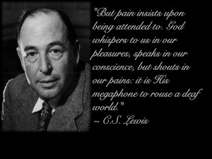 ... pains: it is His megaphone to rouse a deaf world.” — C.S. Lewis
