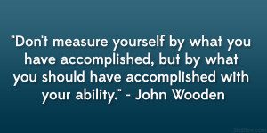 ... you should have accomplished with your ability.” – John Wooden