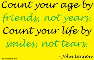 Count your age by friends, not years. Count your life by smiles, not ...