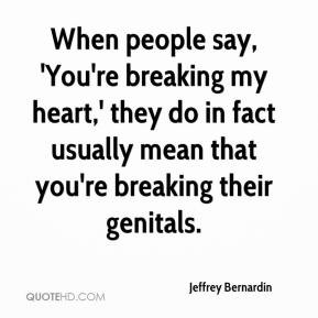 Jeffrey Bernardin - When people say, 'You're breaking my heart,' they ...
