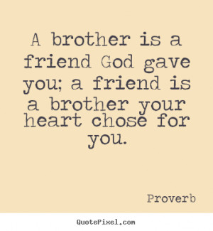 brother is a friend God gave you; a friend is a brother your heart ...