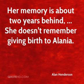 ... two years behind, ... She doesn't remember giving birth to Alania