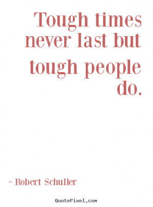 quotes about inspirational Tough times never last but tough people