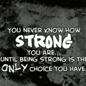 you never know how strong you are until being strong