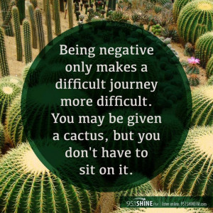 Being negative only makes a difficult journey more difficult. You may ...