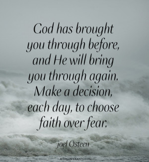 Make a decision, each day, to choose faith over fear.