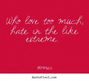 quotes about love who love too much hate in the like extreme