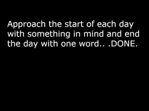 Approach the start of each day with something in mind and end the day ...