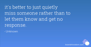 ... quietly miss someone rather than to let them know and get no response