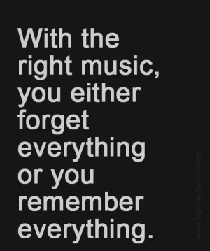 Right Music, You Either Forget Everything Or You Remember Everything ...