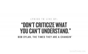 Don't criticize what you can't understand ~ Bob Dylan - The Times They ...