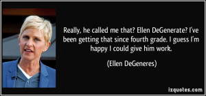 Really, he called me that? Ellen DeGenerate? I've been getting that ...