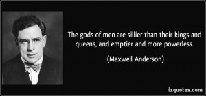 The gods of men are sillier than their kings and queens, and emptier ...